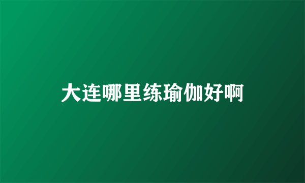 大连哪里练瑜伽好啊