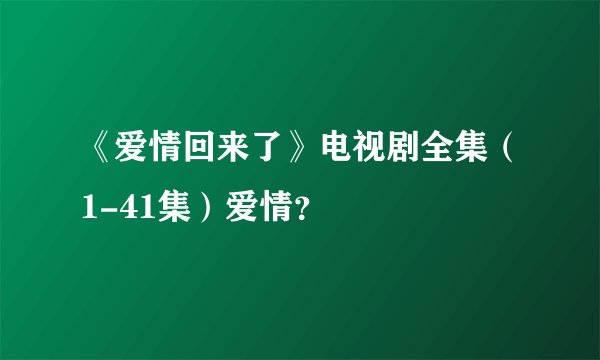 《爱情回来了》电视剧全集（1-41集）爱情？