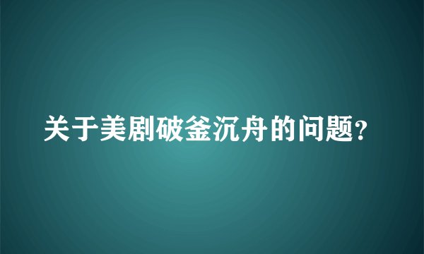 关于美剧破釜沉舟的问题？