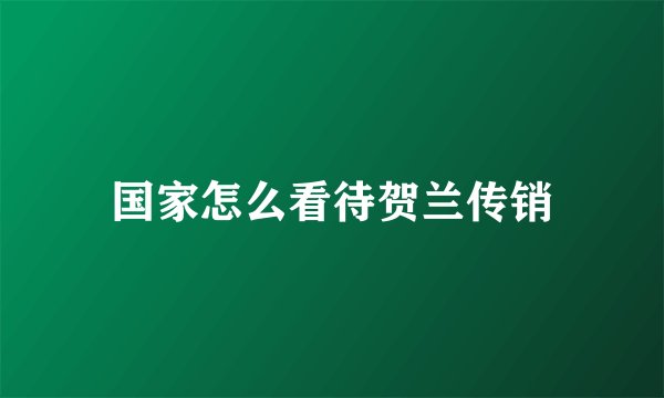 国家怎么看待贺兰传销
