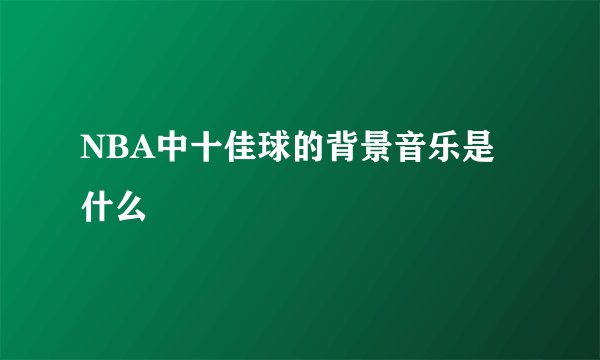 NBA中十佳球的背景音乐是什么