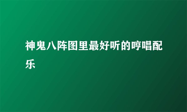 神鬼八阵图里最好听的哼唱配乐