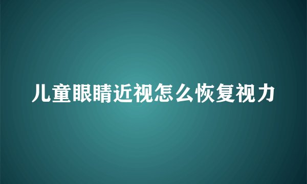 儿童眼睛近视怎么恢复视力