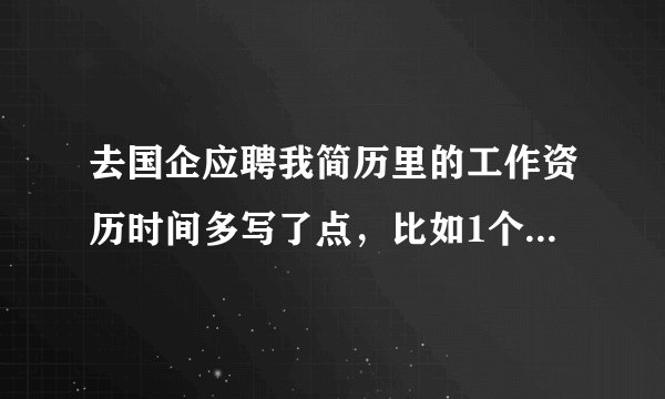 去国企应聘我简历里的工作资历时间多写了点，比如1个月，写3个月可以吗。他们会调查你的工作背景吗？