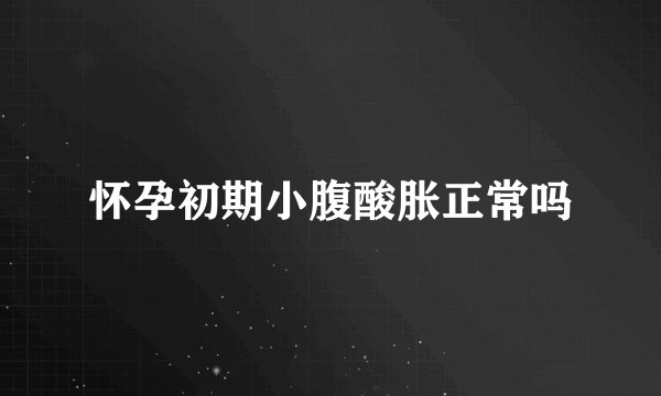 怀孕初期小腹酸胀正常吗
