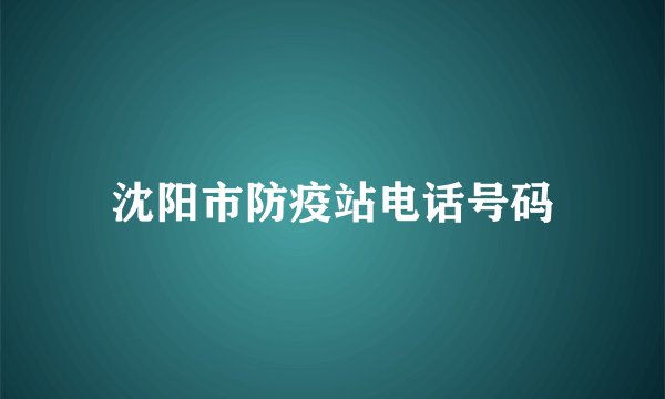 沈阳市防疫站电话号码
