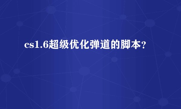 cs1.6超级优化弹道的脚本？