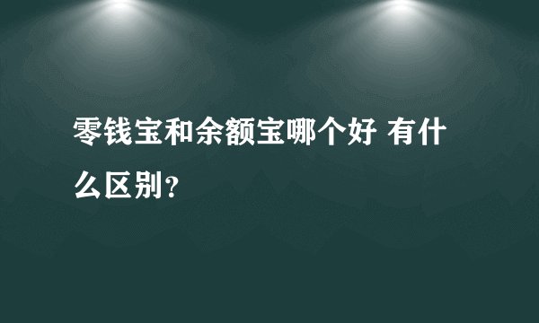 零钱宝和余额宝哪个好 有什么区别？