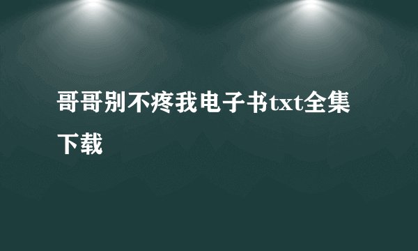 哥哥别不疼我电子书txt全集下载