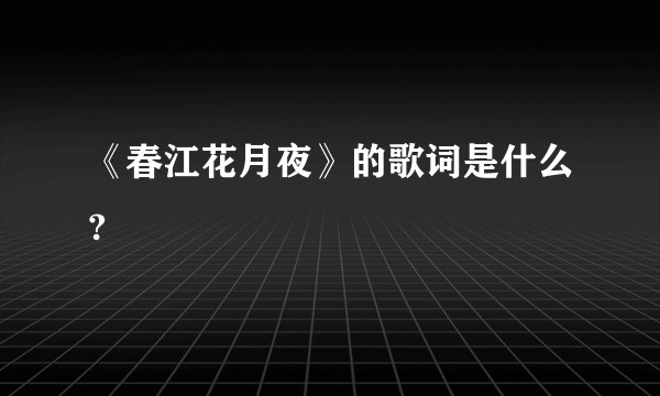 《春江花月夜》的歌词是什么?