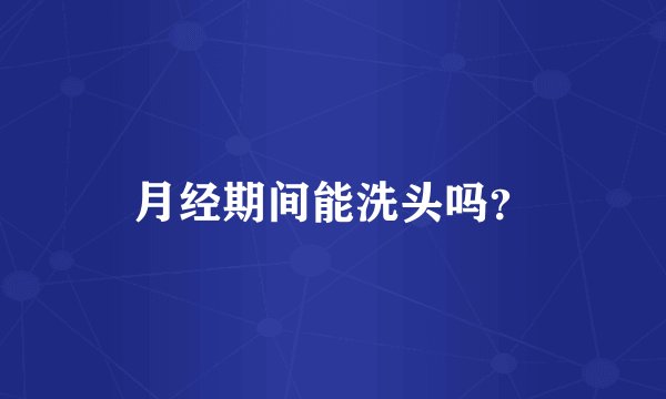 月经期间能洗头吗？