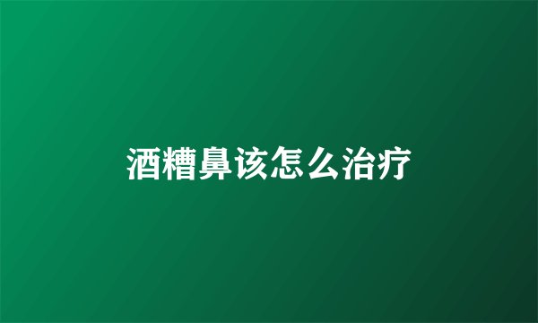 酒糟鼻该怎么治疗