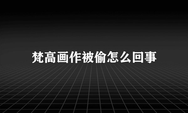 梵高画作被偷怎么回事
