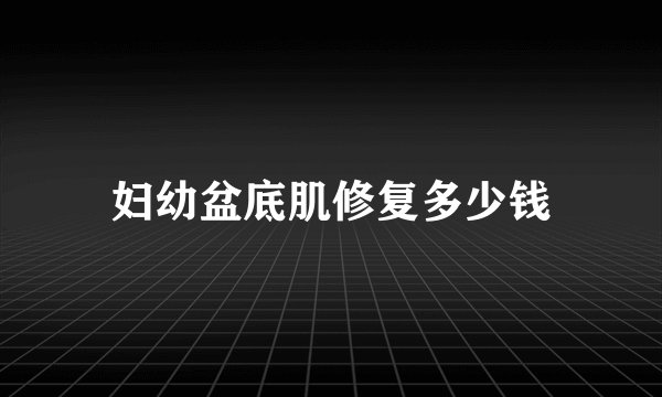 妇幼盆底肌修复多少钱