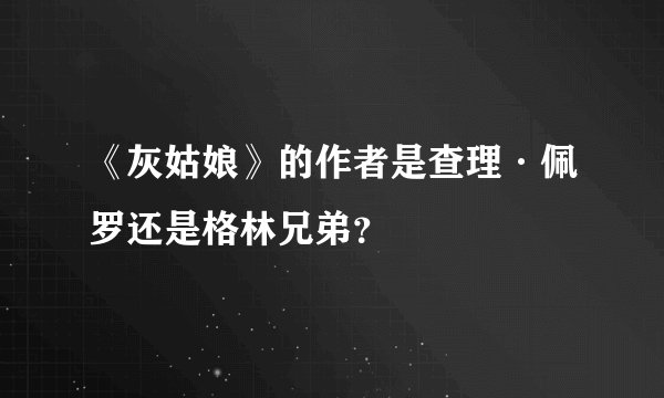 《灰姑娘》的作者是查理·佩罗还是格林兄弟？