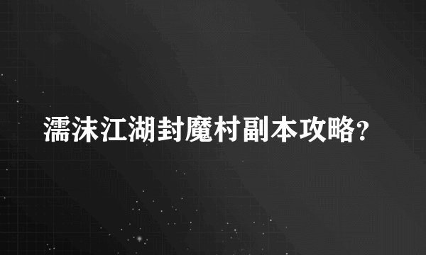 濡沫江湖封魔村副本攻略？