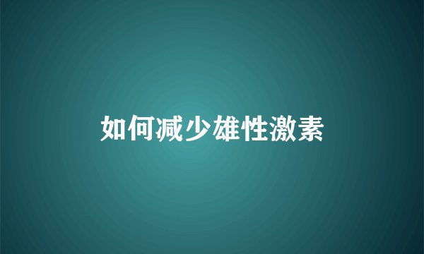如何减少雄性激素