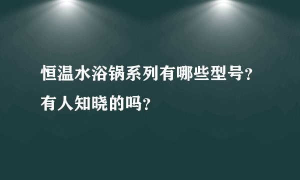 恒温水浴锅系列有哪些型号？有人知晓的吗？