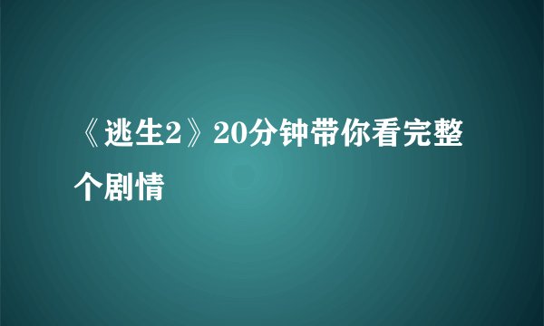 《逃生2》20分钟带你看完整个剧情