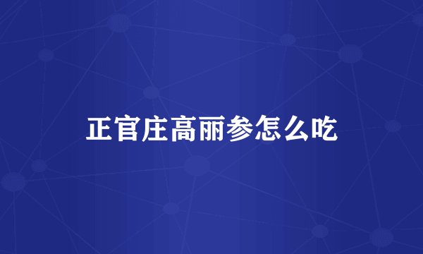 正官庄高丽参怎么吃