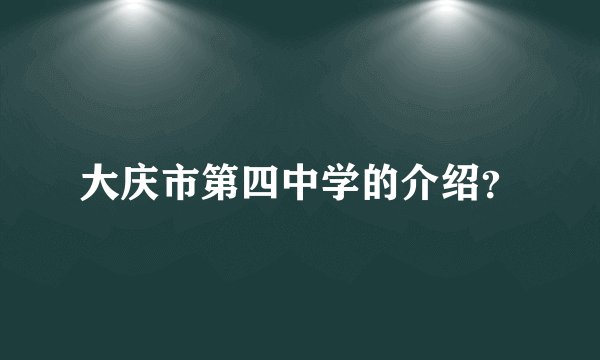 大庆市第四中学的介绍？