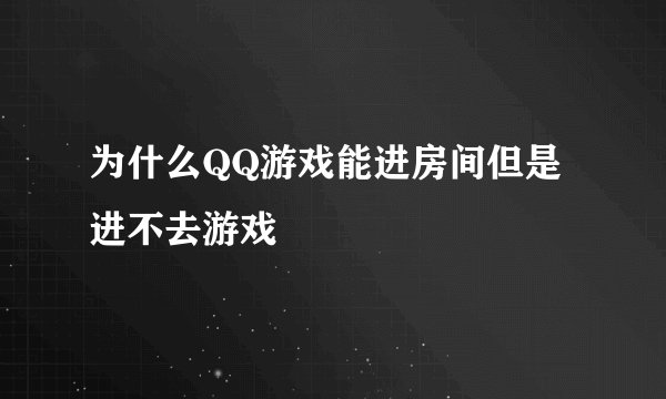 为什么QQ游戏能进房间但是进不去游戏