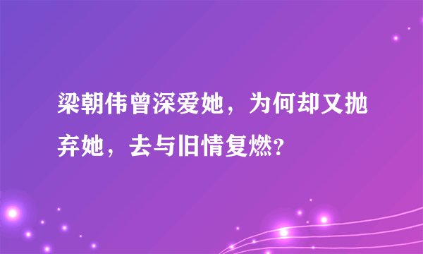 梁朝伟曾深爱她，为何却又抛弃她，去与旧情复燃？