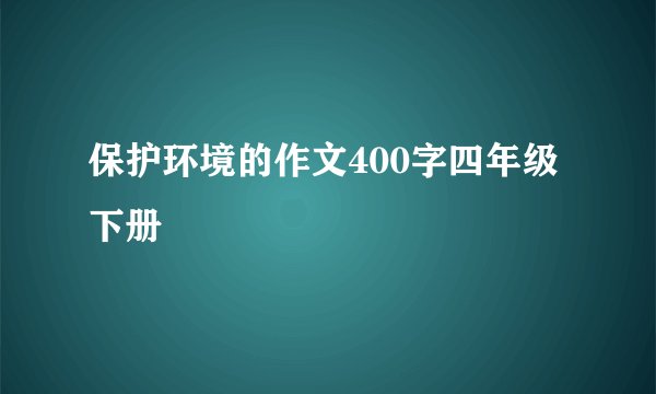 保护环境的作文400字四年级下册