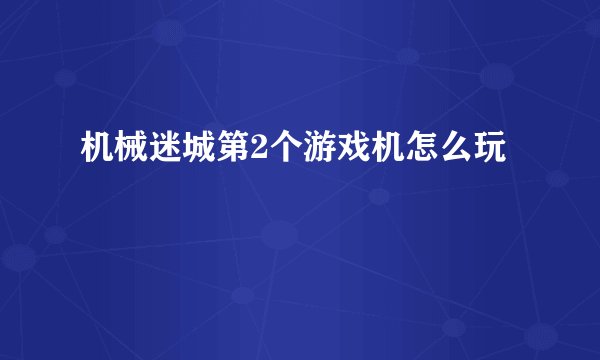机械迷城第2个游戏机怎么玩