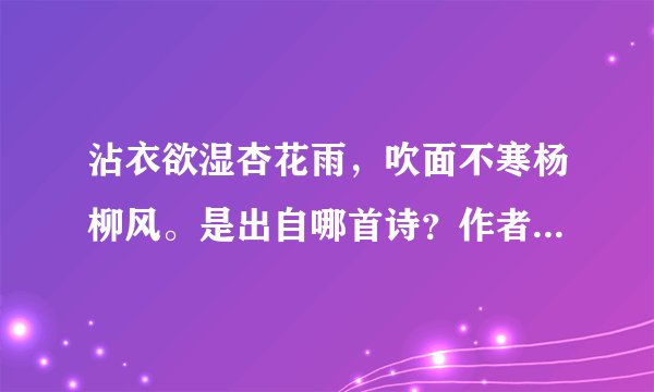 沾衣欲湿杏花雨，吹面不寒杨柳风。是出自哪首诗？作者是谁？哪个朝代人的人？