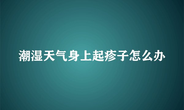 潮湿天气身上起疹子怎么办