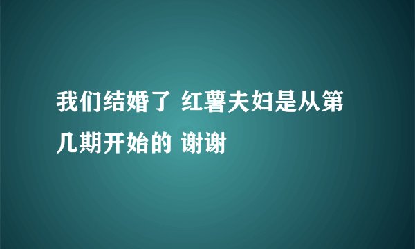 我们结婚了 红薯夫妇是从第几期开始的 谢谢