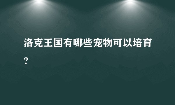 洛克王国有哪些宠物可以培育？