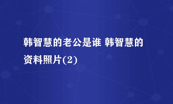 韩智慧的老公是谁 韩智慧的资料照片(2)