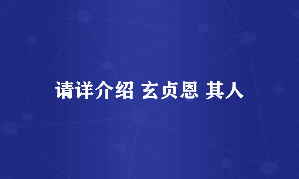 请详介绍 玄贞恩 其人