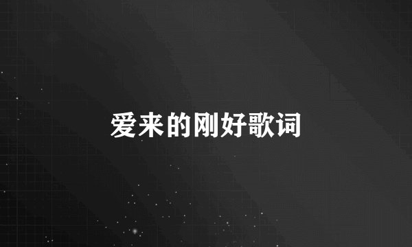 爱来的刚好歌词