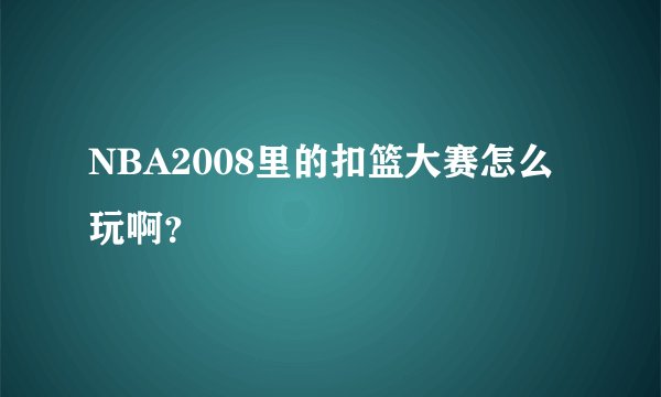 NBA2008里的扣篮大赛怎么玩啊?