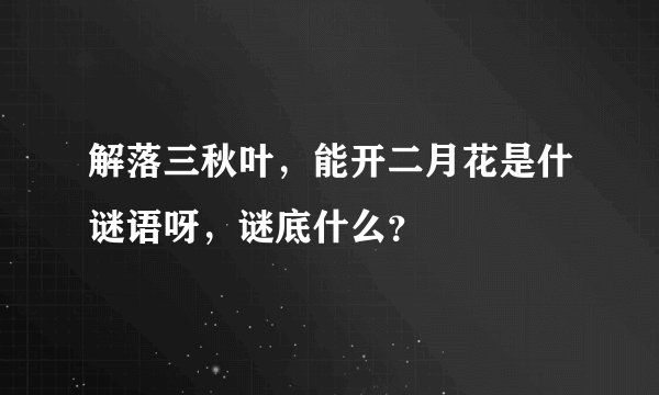 解落三秋叶,能开二月花是什谜语呀,谜底什么?