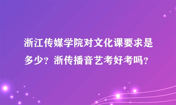 浙江传媒学院对文化课要求是多少?浙传播音艺考好考吗?