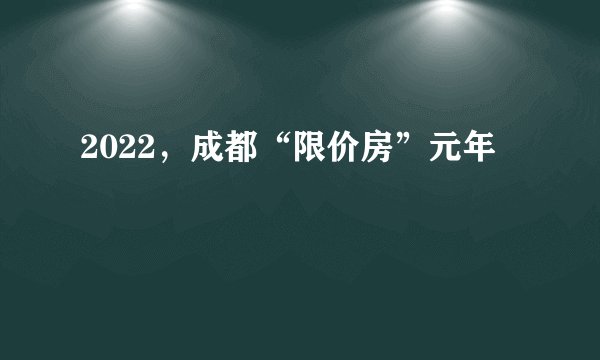 2022，成都“限价房”元年
