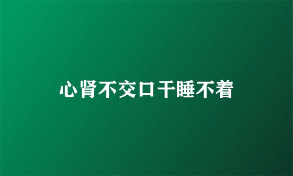 心肾不交口干睡不着