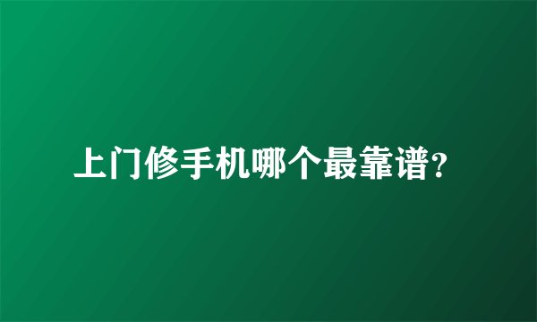 上门修手机哪个最靠谱？