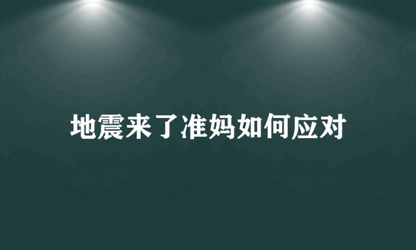 地震来了准妈如何应对