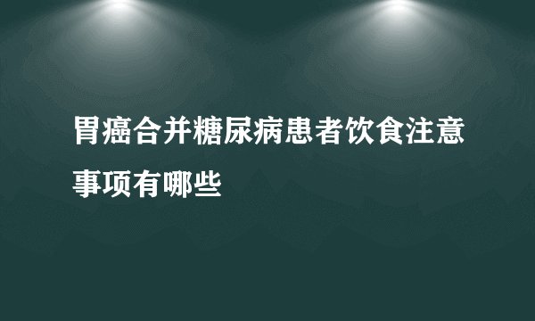胃癌合并糖尿病患者饮食注意事项有哪些