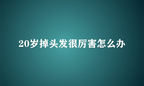 20岁掉头发很厉害怎么办