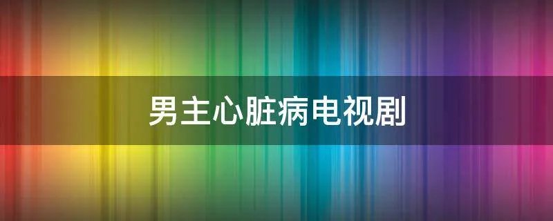 男主心脏病电视剧