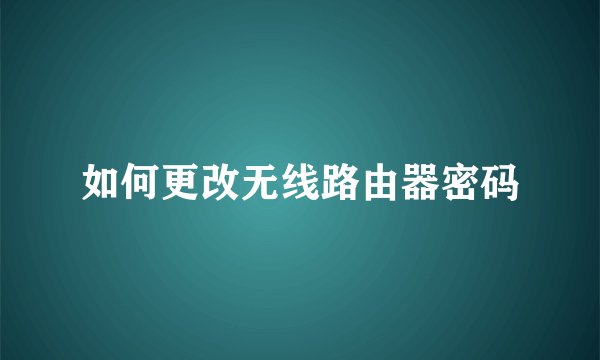 如何更改无线路由器密码