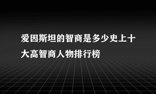 爱因斯坦的智商是多少史上十大高智商人物排行榜