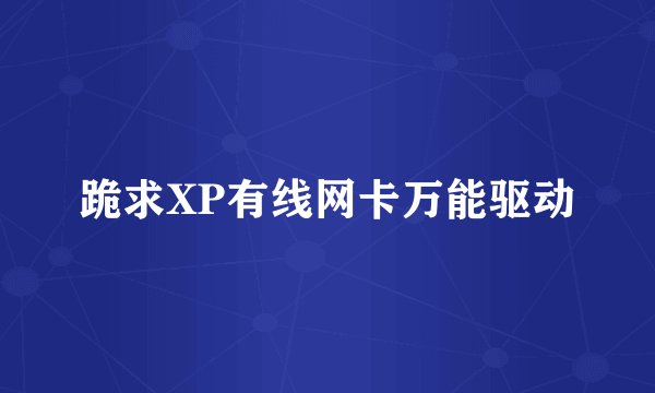 跪求XP有线网卡万能驱动