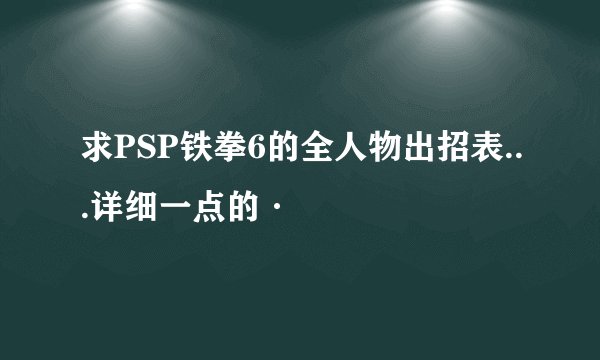 求PSP铁拳6的全人物出招表...详细一点的·